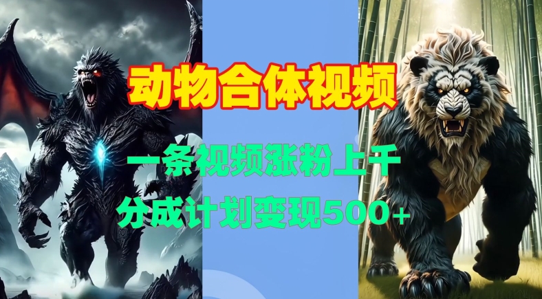 动物合体视频制作教程，轻松涨粉变现-无双副业