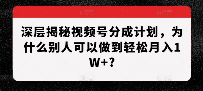 视频号分成计划揭秘：轻松月入过万的秘诀-无双副业
