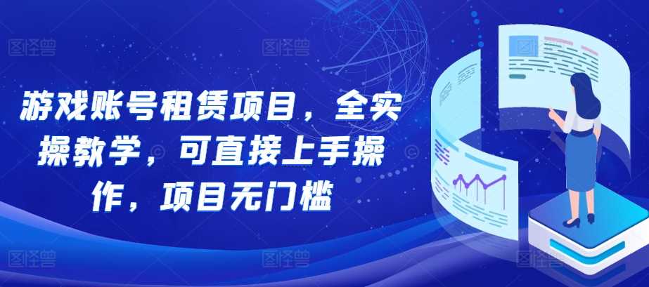 游戏账号租赁全实操教学，无门槛快速上手项目-无双副业