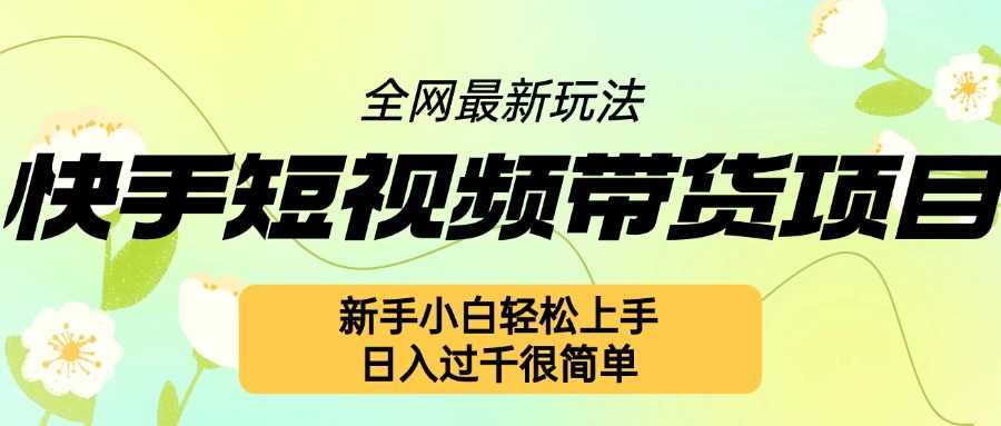 快手短视频带货项目新手轻松上手，日入几张很简单-无双副业