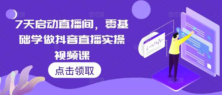 零基础7天快速启动抖音直播带货实操指南-无双副业