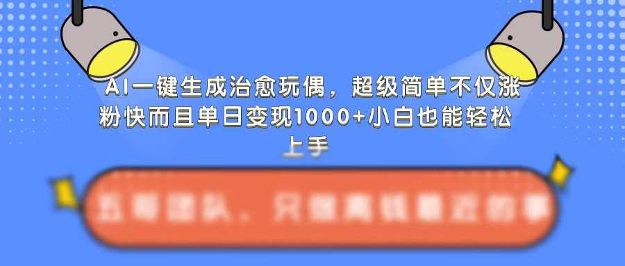 AI生成治愈玩偶教程，快速涨粉与单日变现技巧-无双副业