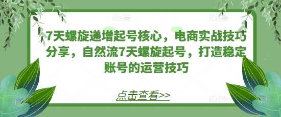 电商7天螺旋起号核心技巧与稳定账号运营指南-无双副业