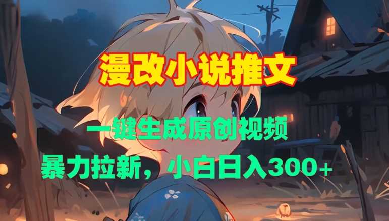 漫改小说推文生成原创视频，轻松实现日入300元-无双副业