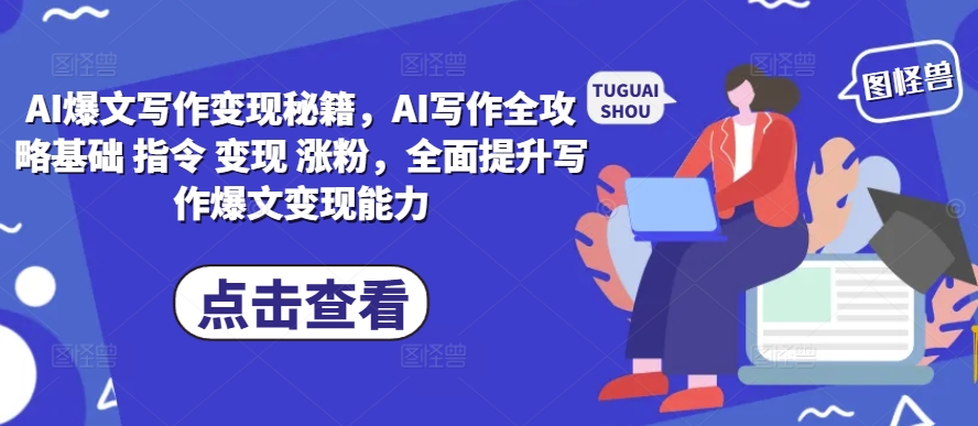AI爆文写作变现秘籍与全攻略，提升写作变现能力-无双副业