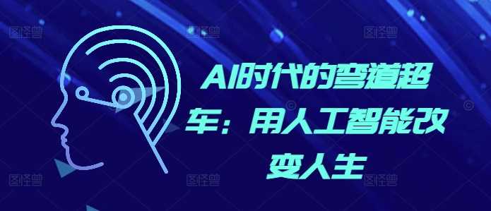 用人工智能改变人生的AI时代新机遇-无双副业