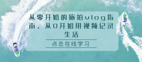 旅拍vlog制作全攻略，用视频记录生活点滴-无双副业