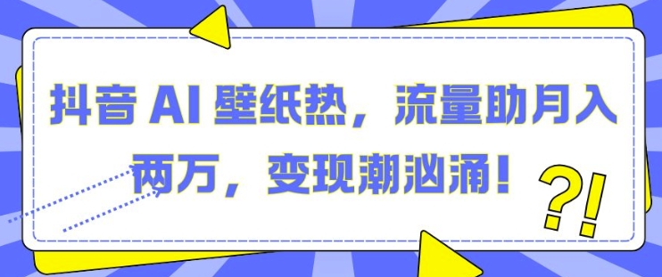 抖音AI壁纸项目助力月入两万，流量变现新机遇-无双副业