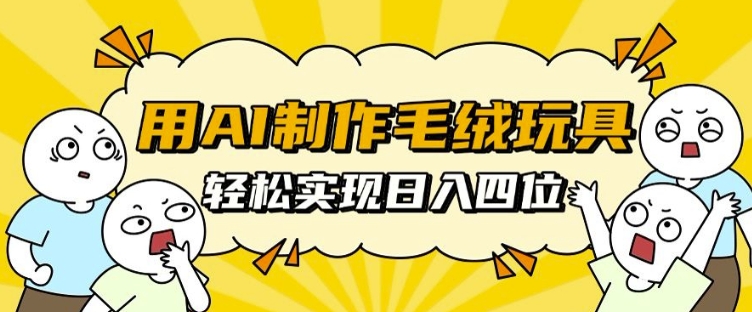 AI制作毛绒玩具，轻松实现日入四位数-无双副业