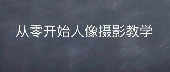 从零开始掌握情感人像摄影技巧与后期处理-无双副业