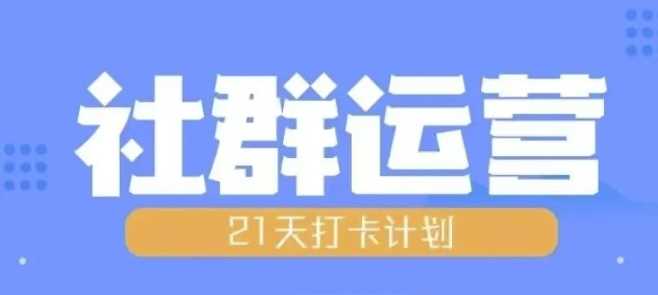 21天社群运营培训，掌握全流程规划与实操技巧-无双副业