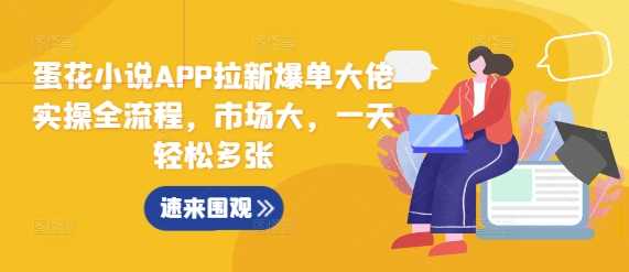 蛋花小说APP拉新实操全流程，市场潜力大，轻松爆单-无双副业