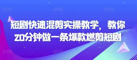 短剧快速混剪技巧，20分钟打造爆款燃剪视频-无双副业