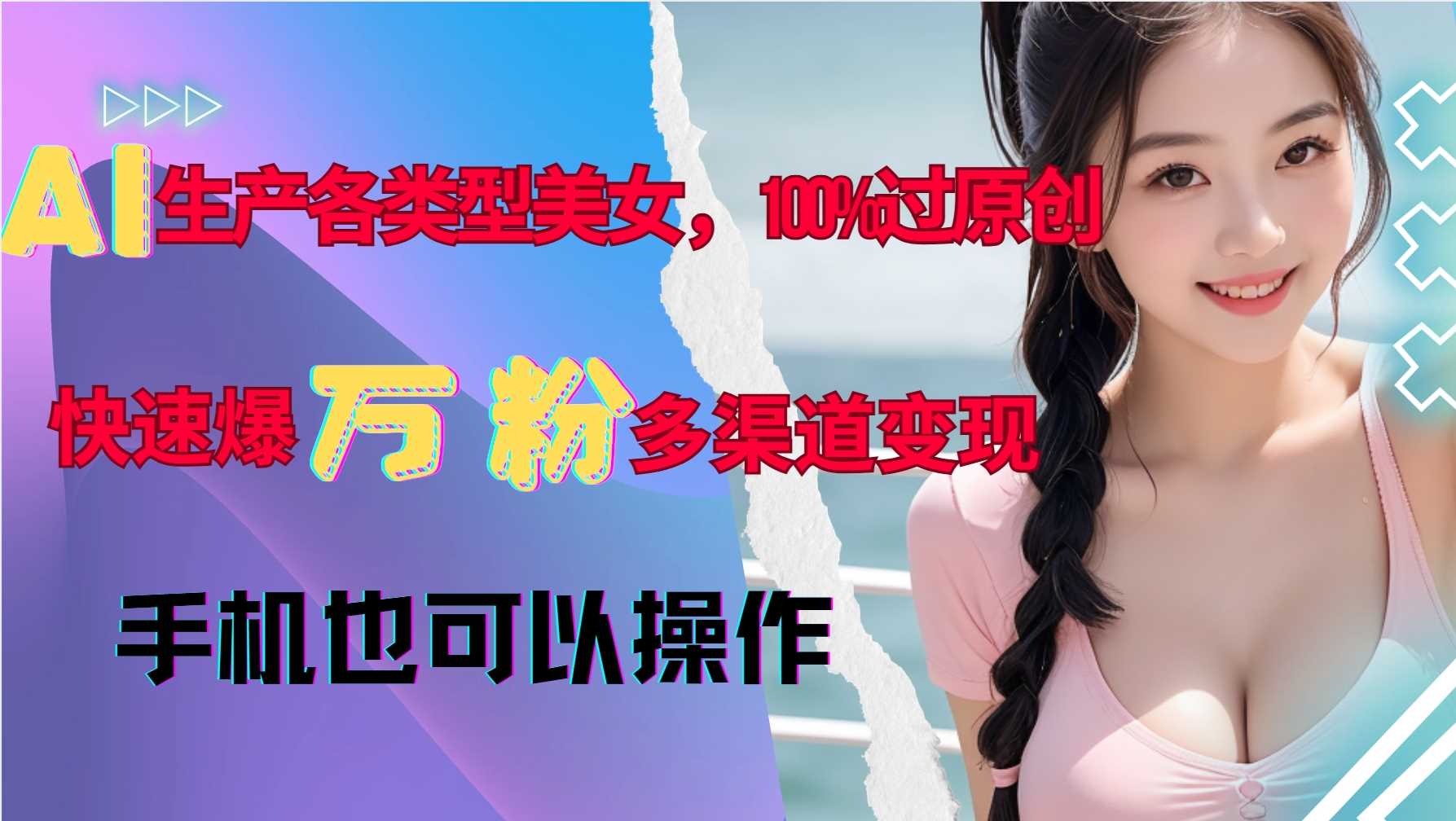 AI生成美女内容快速涨粉变现，新手轻松上手-无双副业