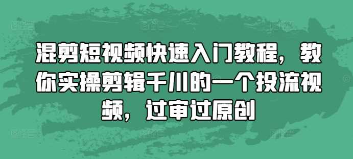 短视频混剪快速入门教程与千川投流视频实操指南-无双副业
