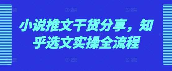 小说推文干货分享：知乎选文实操全流程-无双副业