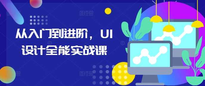 UI设计全能实战课：从入门到精通-无双副业