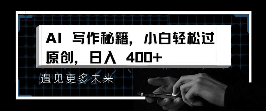 AI写作秘籍：小白轻松过原创，日入4张揭秘-无双副业