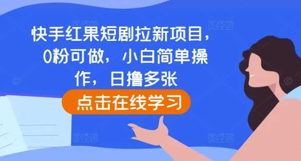 快手红果短剧拉新项目，0粉可做，小白轻松操作，日赚多张-无双副业