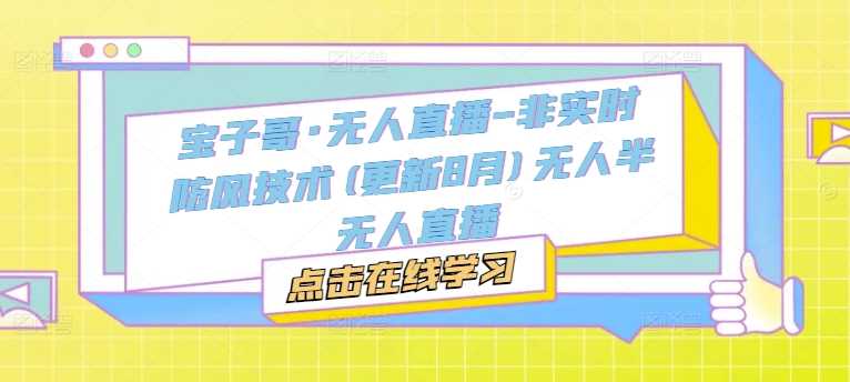 无人直播非实时防风技术最新教程与实操指南-无双副业