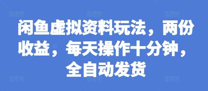 闲鱼虚拟资料全自动发货玩法，轻松获取双份收益-无双副业