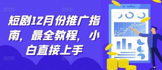 12月短剧推广全攻略，新手快速入门指南-无双副业