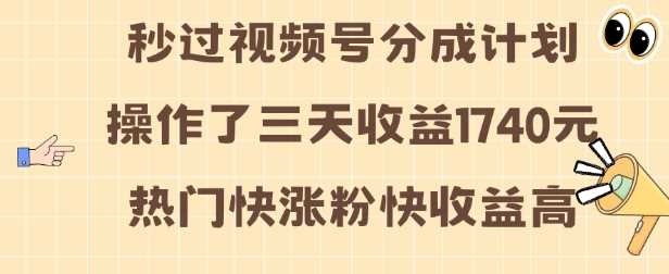 视频号分成计划三天收益1740元，热门视频快速涨粉技巧揭秘-无双副业