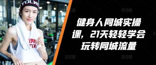 健身人21天掌握同城流量运营技巧-无双副业
