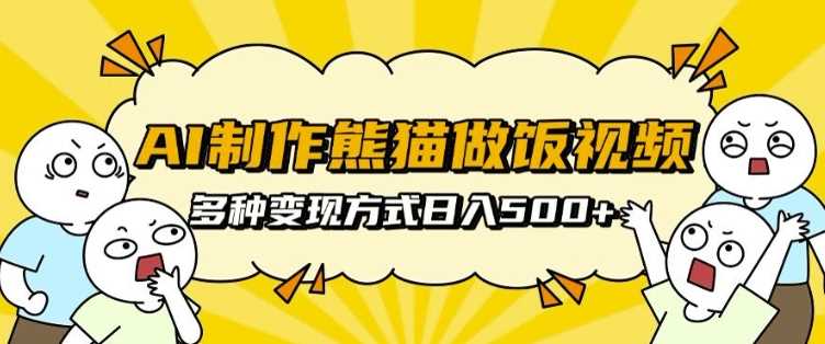 AI制作熊猫做饭视频教程及多种变现方式-无双副业