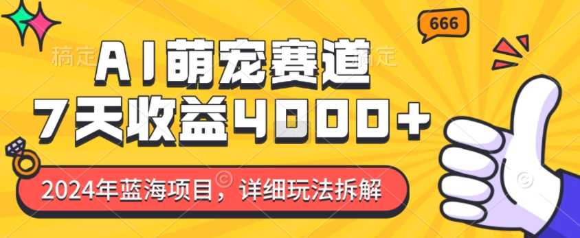 2024年AI萌宠赛道：7天收益4k的详细玩法拆解-无双副业
