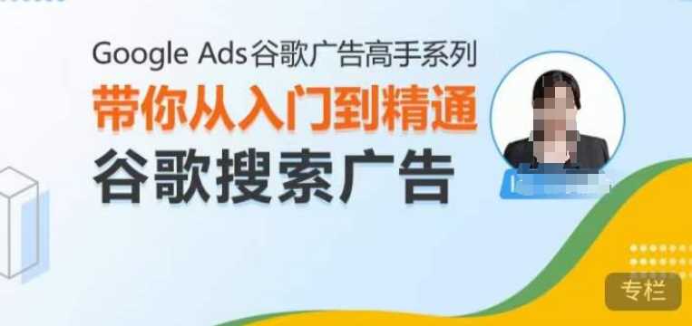 Google Ads搜索广告从入门到精通，提升广告效果与ROI-无双副业
