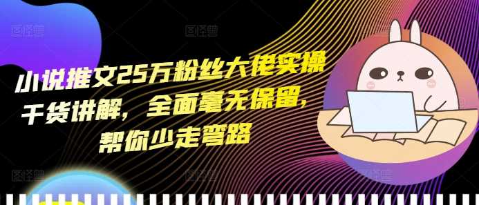 小说推文25万粉丝大佬实操干货分享，助你快速上手-无双副业