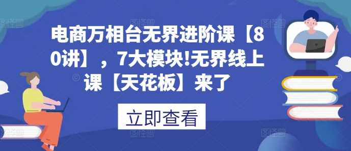 电商万相台无界进阶课：7大模块80讲全解析-无双副业