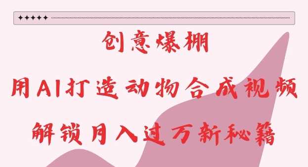 AI动物合成视频制作秘籍，轻松实现月入过万-无双副业