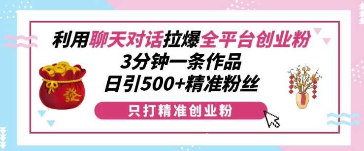 聊天对话式视频制作高效引流创业粉，日增500+精准用户-无双副业