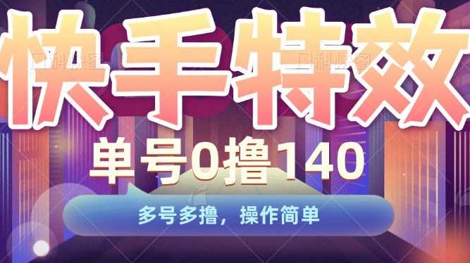 快手特效项目轻松赚140元，多账号收益翻倍-无双副业