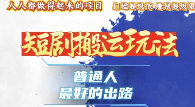 独家技术揭秘：1k+收益的短剧搬运玩法，爆粉变现轻松上手-无双副业