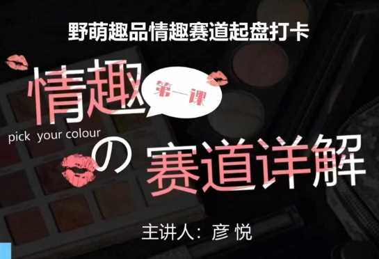 情趣赛道训练营：市场刚需项目与运营策略全解析-无双副业