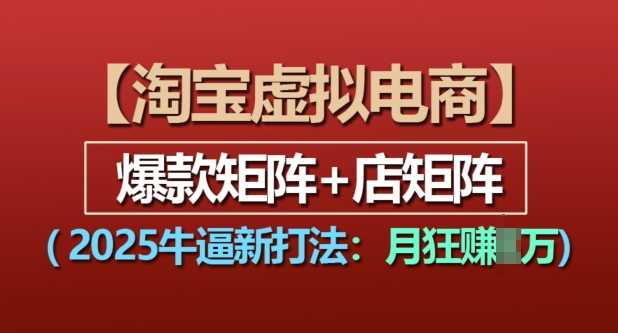 淘宝虚拟电商2025新策略：爆款与店矩阵实现月入过万-无双副业