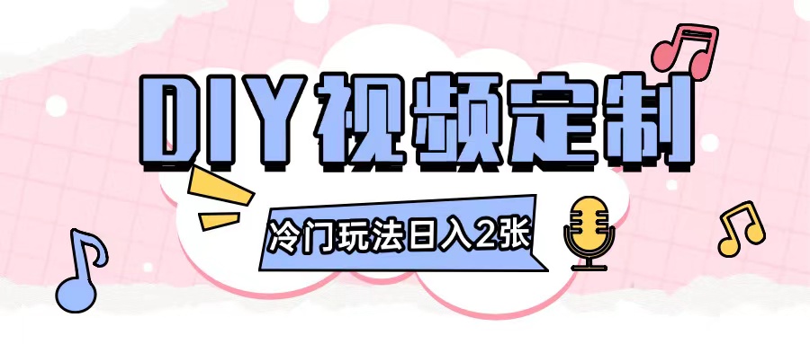 2024年DIY视频定制项目，小白轻松上手日入数百-无双副业