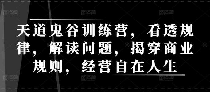 天道鬼谷训练营：看透商业规律，经营自在人生-无双副业