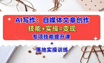自媒体文章创作与AI写作技能提升全攻略-无双副业