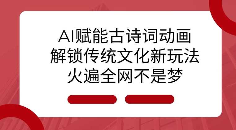 AI赋能古诗词动画：传统文化与现代科技融合新玩法-无双副业