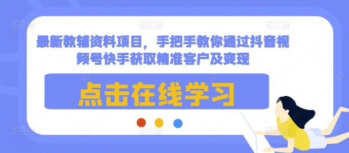 手把手教你通过短视频平台获取教辅资料精准客户及变现-无双副业