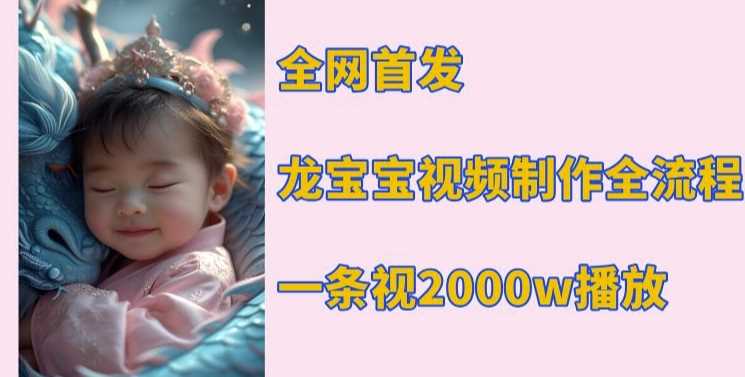 龙宝宝视频制作教程，轻松实现2000万播放量-无双副业