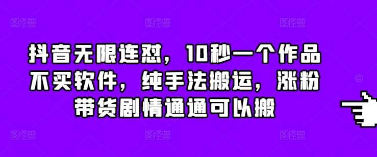抖音纯手法搬运技巧，10秒快速制作作品涨粉带货-无双副业