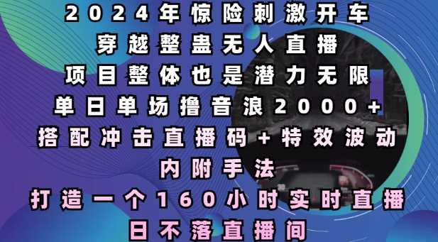 2024年惊险刺激开车穿越整蛊无人直播，单日单场撸音浪2000+-无双副业