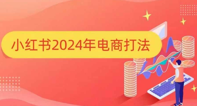 2024年小红书电商运营全攻略，打造爆款店铺-无双副业