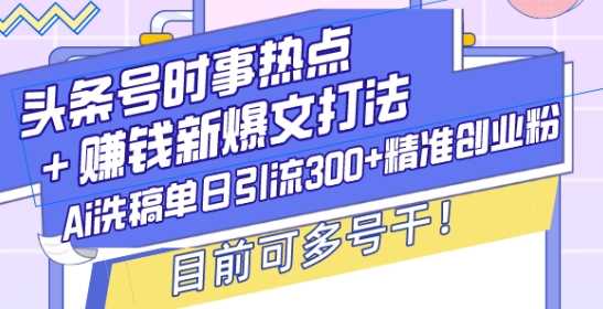 AI洗稿引流创业粉，头条号爆文赚钱新打法-无双副业