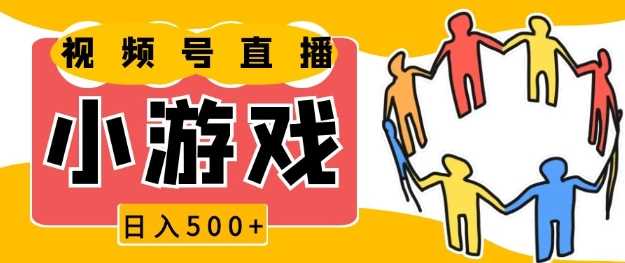 视频号小游戏直播新风口，简单操作日赚500元-无双副业